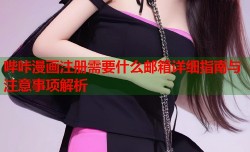 哔咔漫画注册需要什么邮箱详细指南与注意事项解析