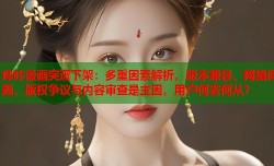 哔咔漫画突遭下架：多重因素解析，版本兼容、网络问题、版权争议与内容审查是主因，用户何去何从？