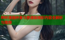 哔咔漫画仲夏与普通版精彩内容全解析与推荐