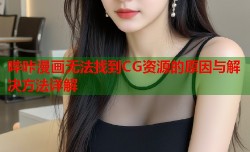 哔咔漫画无法找到CG资源的原因与解决方法详解