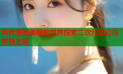 哔咔漫画美丽的世界探索二次元奇幻与梦想之旅