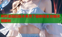 哔咔漫画旧版本免费下载教程全攻略详细解析