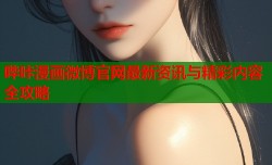 哔咔漫画微博官网最新资讯与精彩内容全攻略