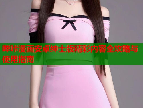 哔咔漫画安卓绅士版精彩内容全攻略与使用指南  第1张