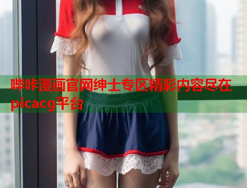 哔咔漫画官网绅士专区精彩内容尽在picacg平台  第1张