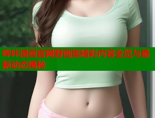 哔咔漫画官网野画集精彩内容全览与最新动态揭秘  第1张