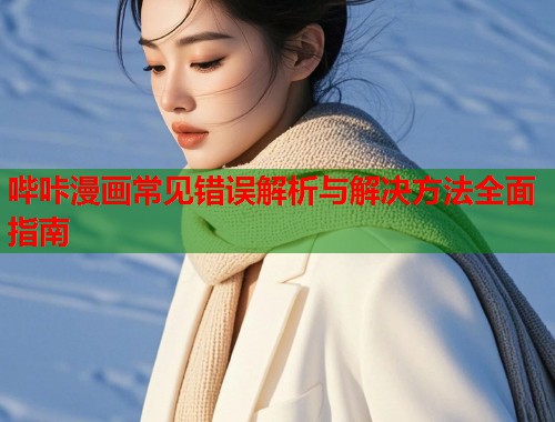 哔咔漫画常见错误解析与解决方法全面指南  第1张