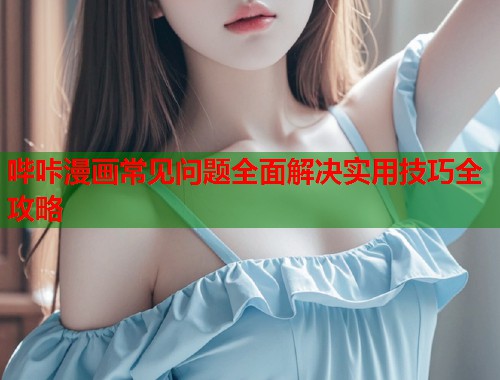 哔咔漫画常见问题全面解决实用技巧全攻略  第1张
