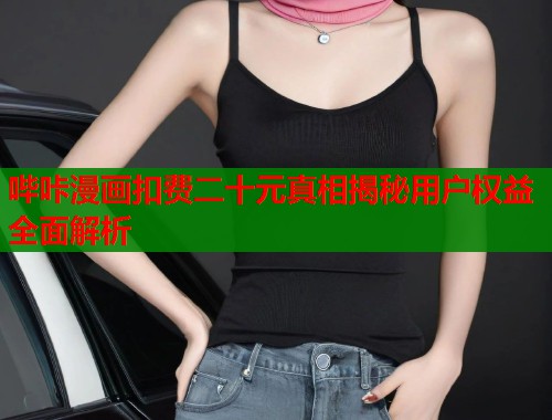 哔咔漫画扣费二十元真相揭秘用户权益全面解析  第2张