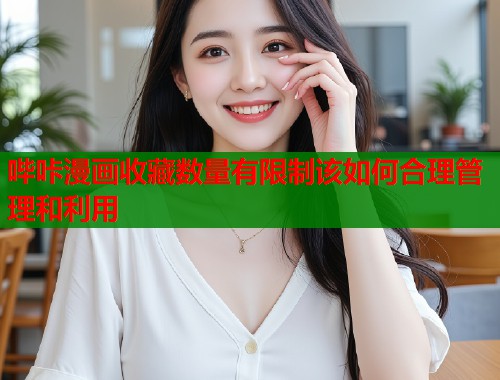 哔咔漫画收藏数量有限制该如何合理管理和利用  第2张