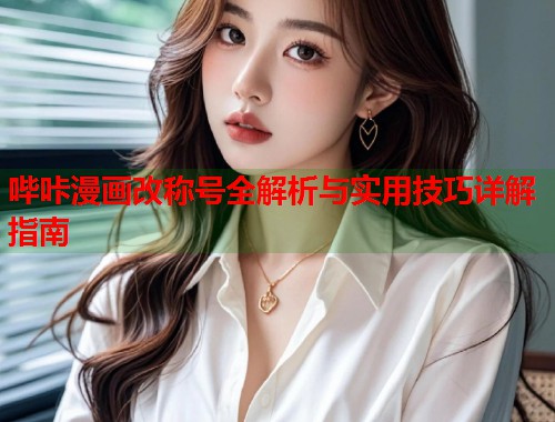 哔咔漫画改称号全解析与实用技巧详解指南  第1张
