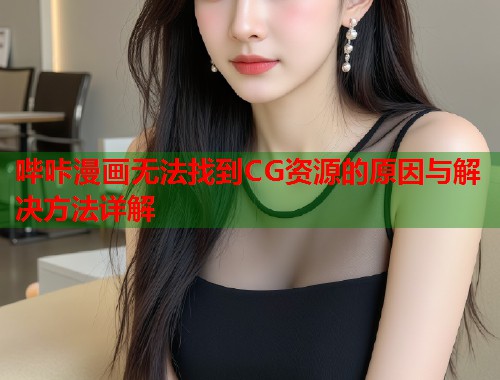 哔咔漫画无法找到CG资源的原因与解决方法详解  第1张