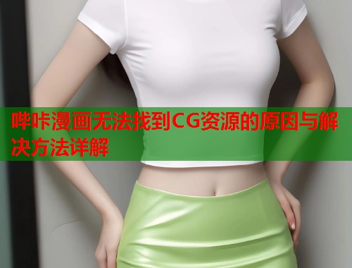 哔咔漫画无法找到CG资源的原因与解决方法详解  第2张