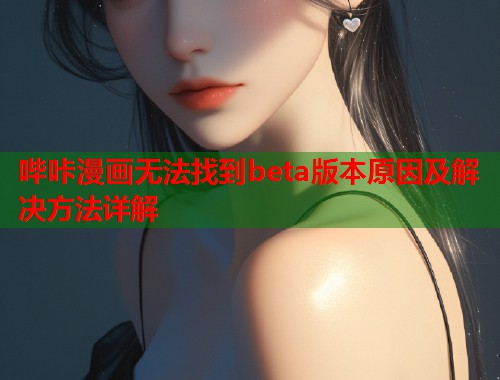哔咔漫画无法找到beta版本原因及解决方法详解  第1张