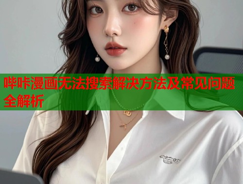 哔咔漫画无法搜索解决方法及常见问题全解析  第2张