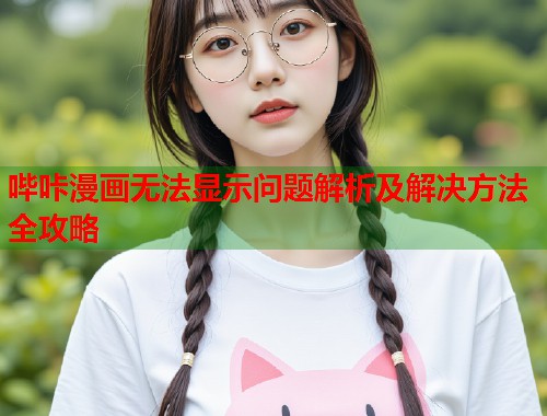 哔咔漫画无法显示问题解析及解决方法全攻略  第1张
