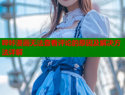 哔咔漫画无法查看评论的原因及解决方法详解  第1张