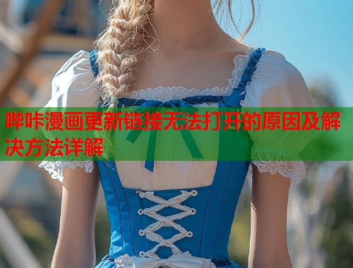 哔咔漫画更新链接无法打开的原因及解决方法详解  第1张
