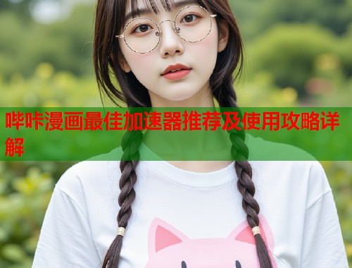 哔咔漫画最佳加速器推荐及使用攻略详解  第1张