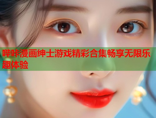 哔咔漫画绅士游戏精彩合集畅享无限乐趣体验  第1张