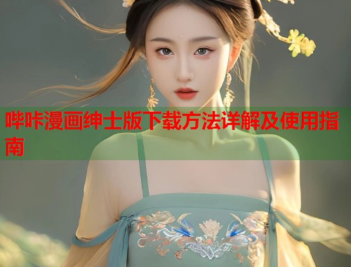 哔咔漫画绅士版下载方法详解及使用指南 第1张 哔咔漫画绅士版下载方法详解及使用指南 第1张