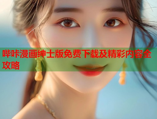 哔咔漫画绅士版免费下载及精彩内容全攻略  第1张