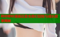 哔咔哔咔漫画花食虫奇幻冒险与成长故事揭秘