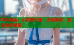 哔咔漫画：小黄油天堂，无限畅享，激发你的渴望