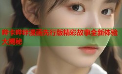 哔卡哔咔漫画先行版精彩故事全新体验大揭秘