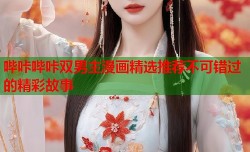 哔咔哔咔双男主漫画精选推荐不可错过的精彩故事