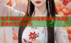 哔卡漫画超话精彩内容聚焦哔咔漫画最新动态与交流平台