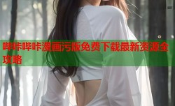 哔咔哔咔漫画污版免费下载最新资源全攻略