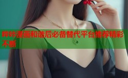 哔咔漫画和谐后必备替代平台推荐精彩不断