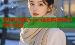 哔咔哔咔漫画picacg全新体验精彩内容尽在掌握
