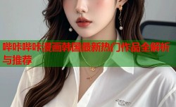 哔咔哔咔漫画韩国最新热门作品全解析与推荐