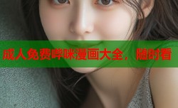 成人免费哔咪漫画大全，随时看