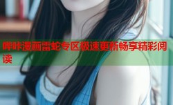 哔咔漫画雷蛇专区极速更新畅享精彩阅读