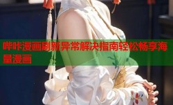 哔咔漫画刷新异常解决指南轻松畅享海量漫画