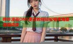 哔咔漫画DNS更改教程轻松畅享海量漫画阅读