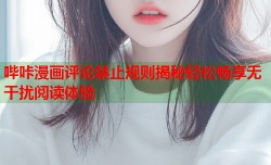 哔咔漫画评论禁止规则揭秘轻松畅享无干扰阅读体验