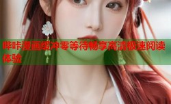 哔咔漫画缓冲零等待畅享高清极速阅读体验
