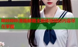 哔咔哔咔漫画邮箱全新体验精彩内容尽在掌握