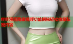 哔咔漫画隐藏视频功能揭秘轻松收藏私密内容