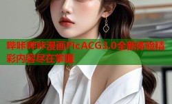 哔咔哔咔漫画PicACG3.0全新体验精彩内容尽在掌握