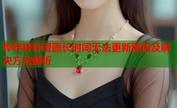 哔咔哔咔漫画长时间无法更新原因及解决方法解析