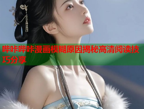 哔咔哔咔漫画模糊原因揭秘高清阅读技巧分享  第1张