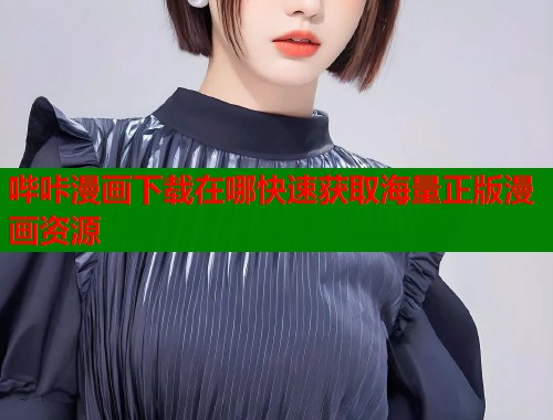 哔咔漫画下载在哪快速获取海量正版漫画资源  第1张