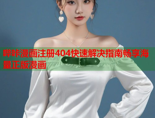 哔咔漫画注册404快速解决指南畅享海量正版漫画  第1张