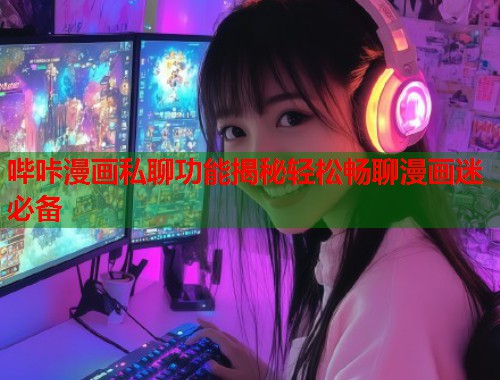 哔咔漫画私聊功能揭秘轻松畅聊漫画迷必备  第1张