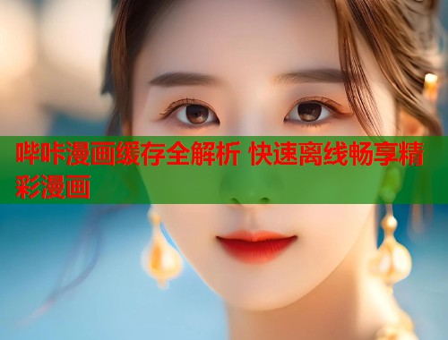 哔咔漫画缓存全解析 快速离线畅享精彩漫画  第1张